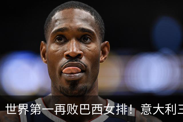 世界第一再败巴西女排！意大利三连冠梦碎 784天内仅输4场也生心魔