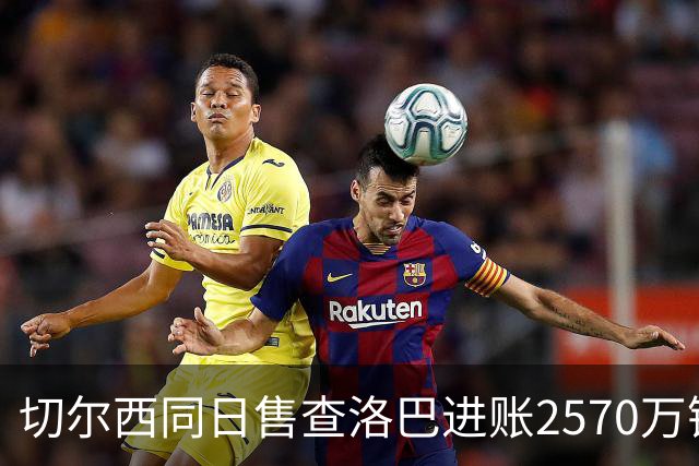 切尔西同日售查洛巴进账2570万镑，免签亨德森