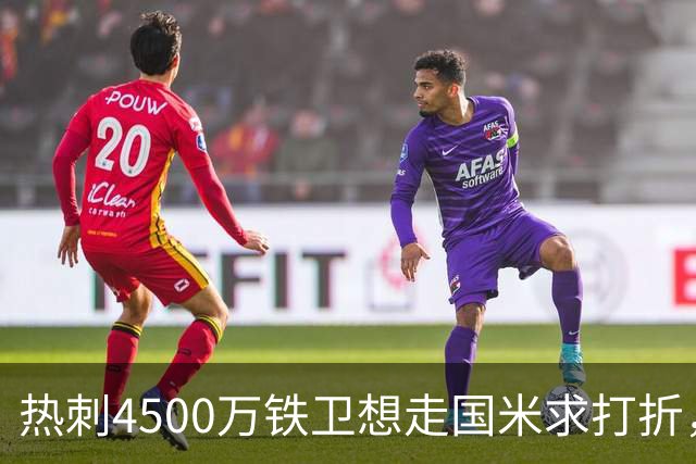 热刺4500万铁卫想走国米求打折，世界杯验货成议价资本
